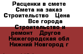 Расценки в смете. Смета на заказ. Строительство › Цена ­ 500 - Все города Строительство и ремонт » Другое   . Нижегородская обл.,Нижний Новгород г.